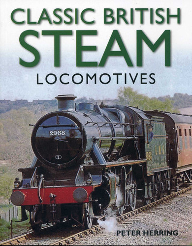 Classic British Steam Locomotives: A comprehensive guide with over 200 photographs book cover by Peter Herring