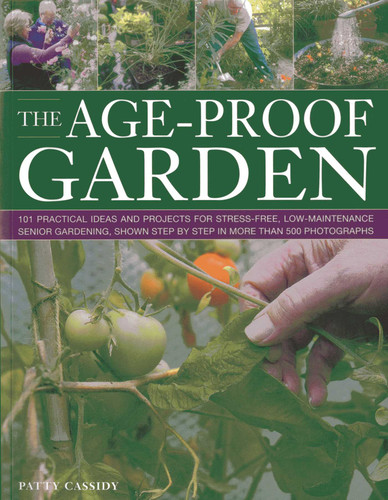 The Age-Proof Garden: 101 practical ideas and projects for stress-free, low-maintenance senior gardening, shown step by step in more than 500 photographs book cover by Patty Cassidy