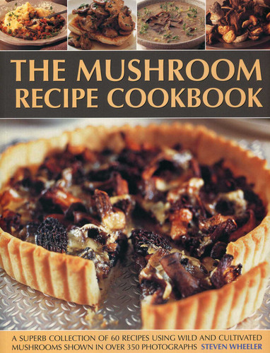 The Mushroom Recipe Cookbook: A superb collection of 60 recipes using wild and cultivated mushrooms shown in over 350 photographs book cover by Steven Wheeler