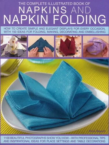 Complete Illustrated Book of Napkins and Napkin Folding: How to create simple and elegant displays for every occasion, with more than 150 ideas for folding, making, decorating and embellishing book cover by Rick Beech