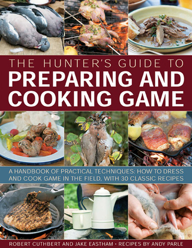 The Hunter's Guide to Preparing and Cooking Game: A handbook of practical techniques: how to dress and cook game in the field, with 30 classic recipes book cover by Robert Cuthbert, Jake Eastham, Andy Parle
