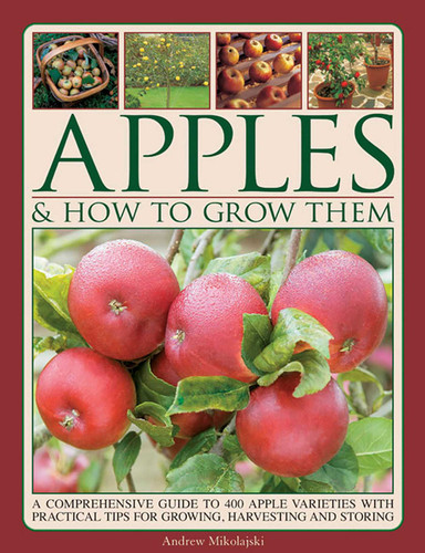 Apples & How to Grow Them: A Comprehensive Guide To 400 Apple Varieties With Practical Tips For Growing, Harvesting And Storing book cover by Andrew Mikolajski