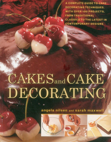 Cakes and Cake Decorating: A Complete Guide To Cake Decorating Techniques, With Over 100 Projects, From Traditional Classics To The Latest In Contemporary Designs book cover by Angela Nilsen, Sarah Maxwell
