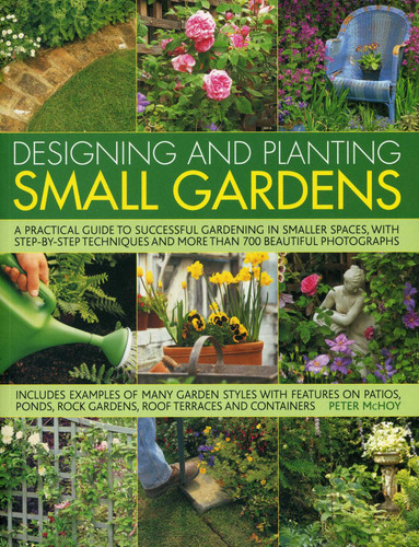 Designing and Planting Small Gardens: A practical guide to successful gardening in smaller spaces, with step-by-step techniques and more than 700 beautiful photographs book cover by Peter McHoy
