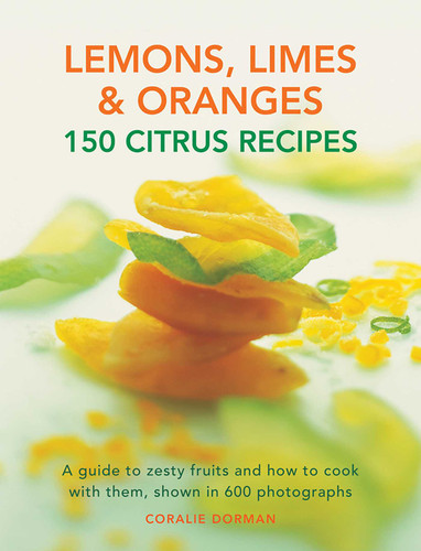 Lemons, Limes & Oranges: 150 Citrus Recipes: A Guide To Zesty Fruits And How To Cook With Them, Shown In 600 Photographs book cover by Coralie Dorman