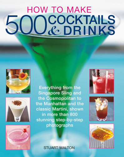 How to Make 500 Cocktails & Drinks: Everything from the Singapore Sling and the Cosmopolitan to the Manhattan and the classic Martini, shown in more than 800 photographs book cover by Stuart Walton