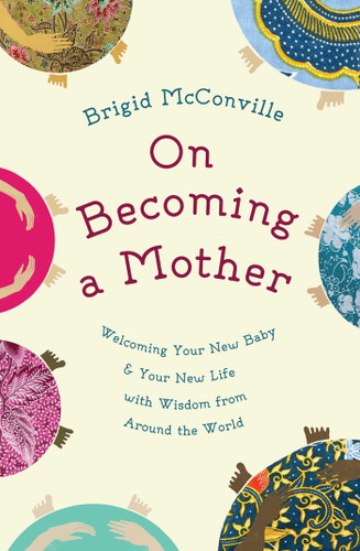 On Becoming a Mother: Welcoming Your New Baby and Your New Life with Wisdom from Around the World book cover by Brigid McConville