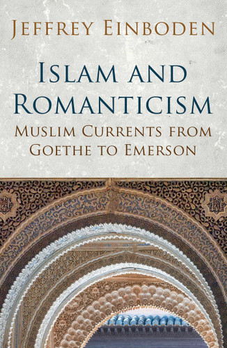 Islam and Romanticism: Muslim Currents from Goethe to Emerson (Islamic and Muslim Contributions to Culture and Civilisation) book cover by Jeffrey Einboden