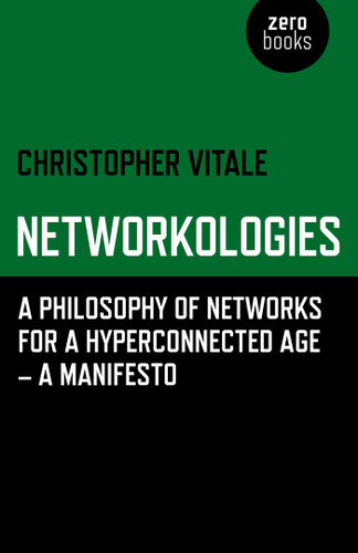 Networkologies: A Philosophy of Networks for a Hyperconnected Age - A Manifesto book cover by Christopher Vitale