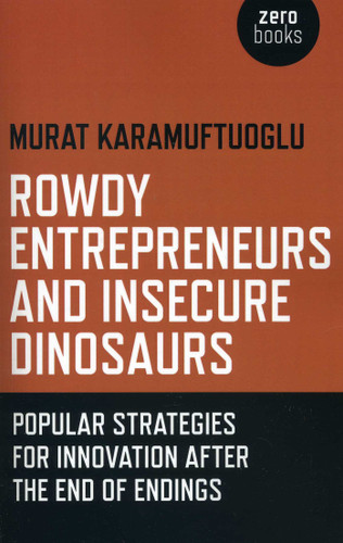 Rowdy Entrepreneurs and Insecure Dinosaurs: Popular Strategies for Innovation After the End of Endings book cover by Murat Karamuftuoglu