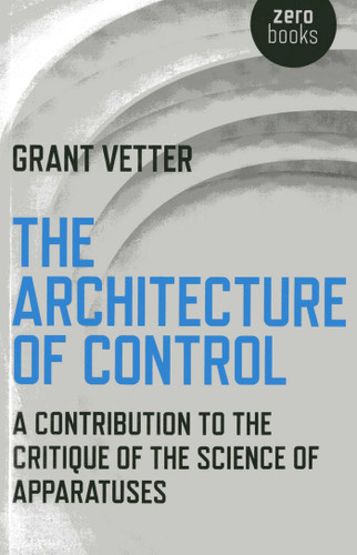 The Architecture of Control: A Contribution to the Critique of the Science of Apparatuses book cover by Grant Vetter