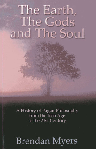 The Earth, The Gods and The Soul - A History of Pagan Philosophy: From the Iron Age to the 21st Century book cover by Brendan Myers