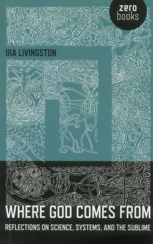 Where God Comes From: Reflections on Science, Systems, and the Sublime book cover by Ira Livingston
