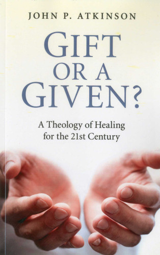 Gift or a Given?: A Theology of Healing for the 21st Century book cover by John  P. Atkinson