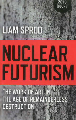 Nuclear Futurism: The Work of Art in The Age of Remainderless Destruction book cover by Liam Sprod