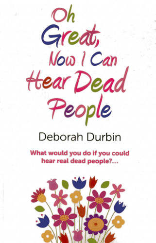 Oh Great, Now I Can Hear Dead People: What Would You Do if You Could Suddenly Hear Real Dead People? book cover by Deborah Durbin
