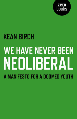 We Have Never Been Neoliberal: A Manifesto for a Doomed Youth book cover by Kean Birch