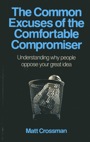 The Common Excuses of the Comfortable Compromiser: Understanding Why People Oppose Your Great Idea book cover by Matt Crossman