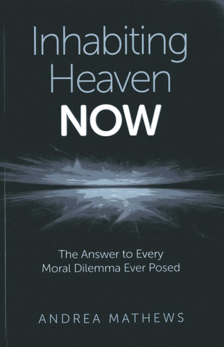 Inhabiting Heaven NOW: The Answer to Every Moral Dilemma Ever Posed book cover by Andrea Mathews