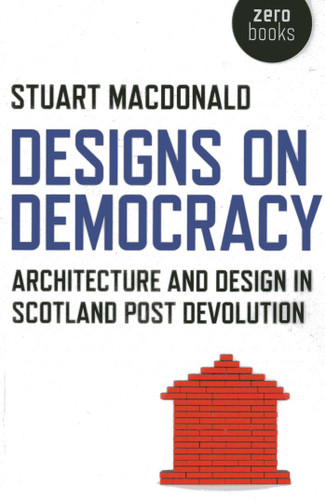 Designs on Democracy: Architecture and Design in Scotland Post Devolution book cover by Stuart MacDonald