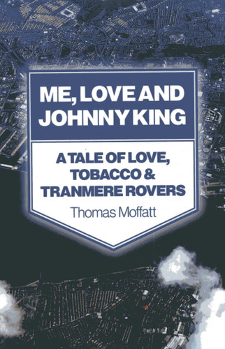 Me, Love and Johnny King: A Tale of Love, Tobacco & Tranmere Rovers book cover by Thomas Moffatt