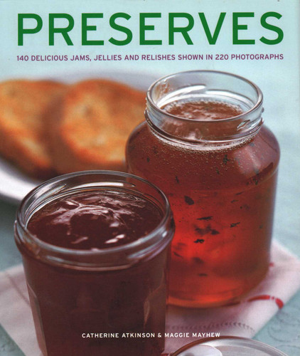 Preserves: 140 Delicious Jams, Jellies And Relishes Shown In 220 Photographs book cover by Catherine Atkinson, Maggie Mayhew
