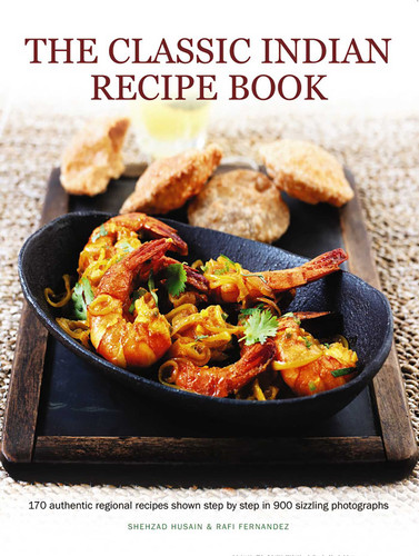 The Classic Indian Recipe Book: 170 Authentic Regional Recipes Shown Step By Step In 900 Sizzling Photographs book cover by Shehzad Husain, Rafi Fernandez