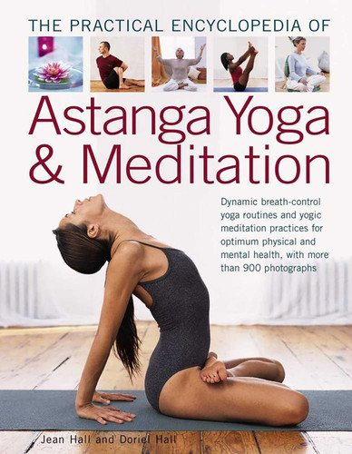 The Practical Encyclopedia of Astanga Yoga & Meditation: Dynamic Breath-Control Yoga Routines And Yogic Meditation Practices For Optimum Physical And Mental Health, With More Than 900 Photographs book cover by Jean Hall, Doriel Hall