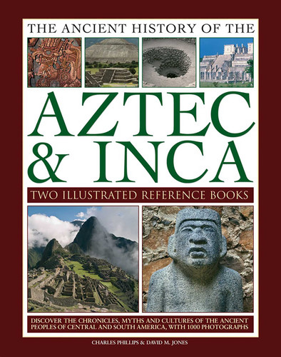 Ancient History of Aztec & Inca: Discover The History, Myths And Cultures Of The Ancient Peoples Of Central And South America, With 1000 Photographs book cover by Charles Phillips, David M. Jones