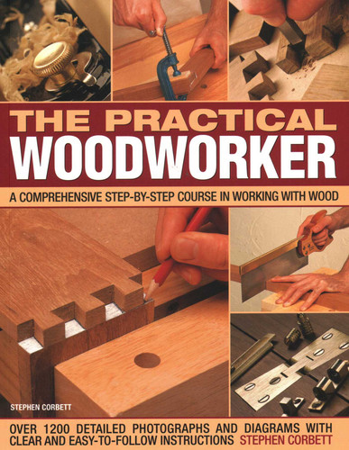 The Practical Woodworker: A Comprehensive Course In Working With Wood, Shown In 1200 Detailed Step-By-Step Photographs And Diagrams With Clear And Easy-To-Follow Instructions book cover by Stephen Corbett