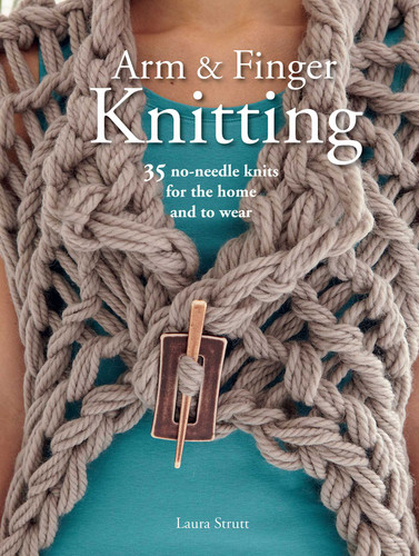 Arm & Finger Knitting: 35 no-needle knits for the home and to wear book cover by Laura Strutt