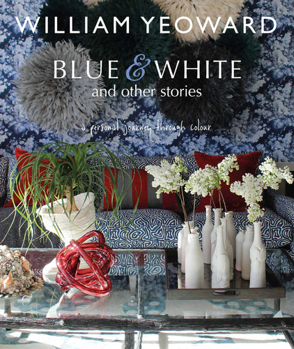 William Yeoward: Blue and White and Other Stories: A personal journey through colour book cover by William Yeoward