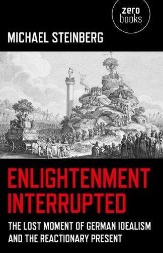 Enlightenment Interrupted: The Lost Moment of German Idealism and the Reactionary Present book cover by Michael Steinberg