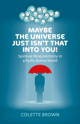 Maybe the Universe Just Isn't That Into You!: Spiritual Responsibility in a Fluffy Bunny World book cover by Colette Brown