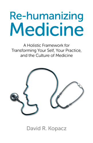 Re-humanizing Medicine: A Holistic Framework for Transforming Your Self, Your Practice, and the Culture of Medicine book cover by David R. Kopacz