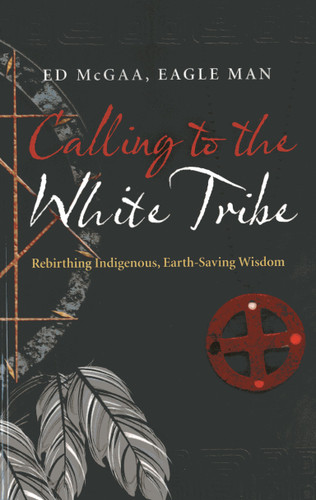 Calling to the White Tribe: Rebirthing Indigenous, Earth-Saving Wisdom book cover by Ed Eagle Man McGaa, Mr