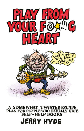 Play From Your Fucking Heart: A Somewhat Twisted Escape Plan for People Who Usually Hate Self-Help Books book cover by Jerry Hyde