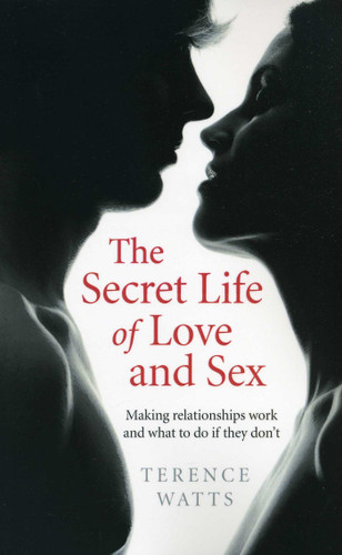 The Secret Life of Love and Sex: Making Relationships Work and What to Do if They Don't book cover by Terence Watts