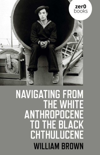 Navigating from the White Anthropocene to the Black Chthulucene book cover by William Brown