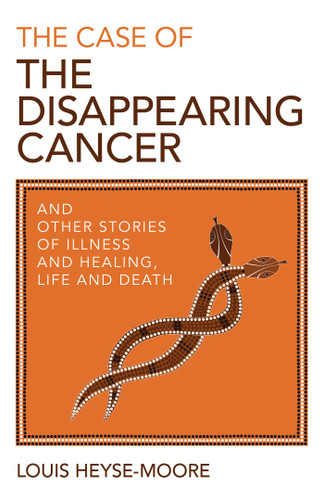 The Case of the Disappearing Cancer: And Other Stories of Illness and Healing, Life and Death book cover by Louis Heyse-Moore