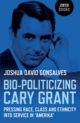 Bio-Politicizing Cary Grant: Pressing Race, Class and Ethnicity into Service in "Amerika" book cover by Joshua David Gonsalves