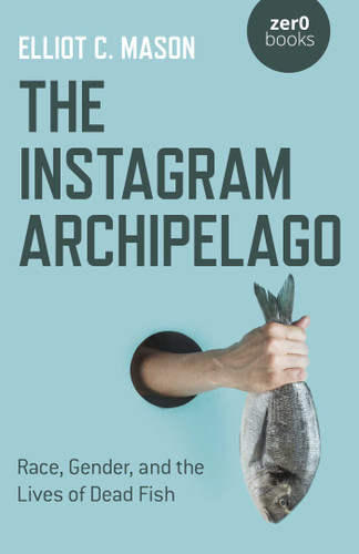 The Instagram Archipelago: Race, Gender, and the Lives of Dead Fish book cover by Elliot C. Mason