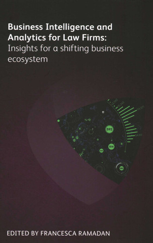Business Intelligence and Analytics for Law Firms: Insights for a Shifting Business Ecosystem book cover by Gill Eapen, Aileen Leventon, Jennifer Roberts, Ariela Tannenbaum, Melaina Fireman, Kesney Fontes, Paige Keith, Ronda Muir, Michelle Murray