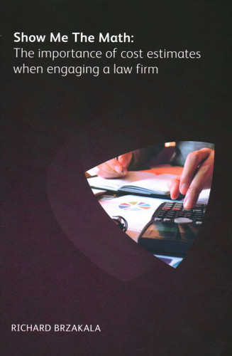 Show Me The Math: The Importance of Cost Estimates When Engaging a Law Firm book cover by Richard Brzakala