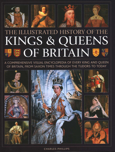 Illustrated History of Kings & Queens of Britain: A Visual Encyclopedia of Every King and Queen of Britain, from Saxon Times through the Tudors and Stuarts to Today. book cover by Charles Phillips