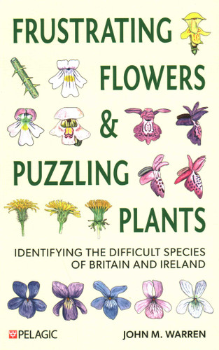Frustrating Flowers and Puzzling Plants: Identifying the difficult species of Britain and Ireland (Pelagic Identificaiton Guides) book cover by John M. Warren