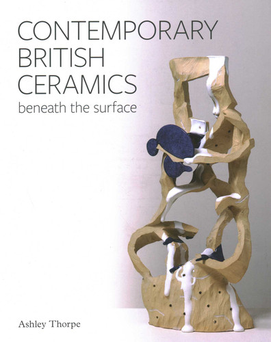 Contemporary British Ceramics: Beneath the Surface book cover by Ashley Thorpe