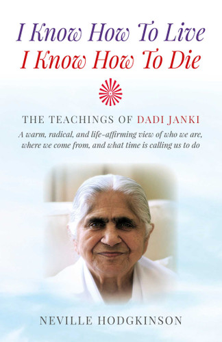 I Know How To Live, I Know How To Die: The Teachings of Dadi Janki - A Warm, Radical, and Life-Affirming View of Who We Are, Where We Come From, and What Time is Calling Us to Do book cover by Neville Hodgkinson