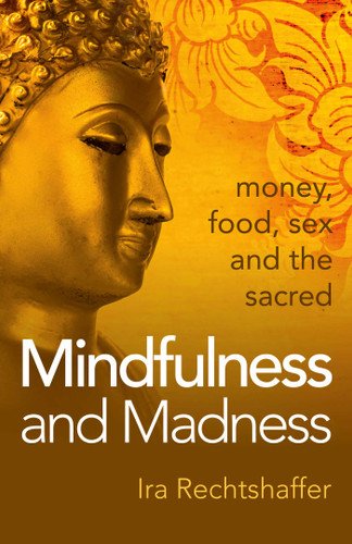 Mindfulness and Madness: Money, Food, Sex And The Sacred book cover by Ira Rechtshaffer