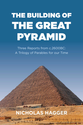 The Building of the Great Pyramid: Three Reports from c.2600BC: A Trilogy of Parables for our Time book cover by Nicholas Hagger